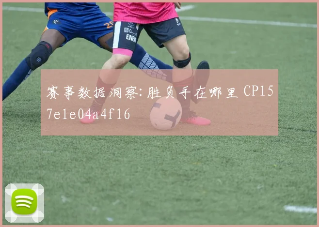 赛事数据洞察:胜负手在哪里 CP157e1e04a4f16