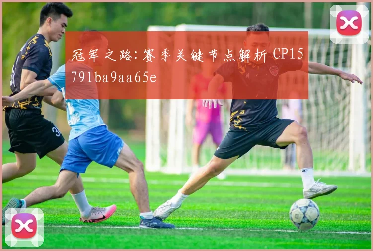 冠军之路:赛季关键节点解析 CP15791ba9aa65e
