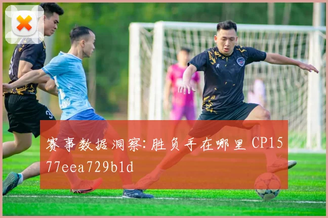 赛事数据洞察:胜负手在哪里 CP1577eea729b1d