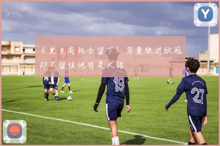 卡里克有机会留下！若曼联进欧冠却不留住他将是大错
