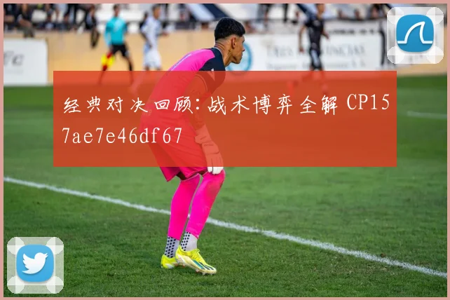 经典对决回顾:战术博弈全解 CP157ae7e46df67