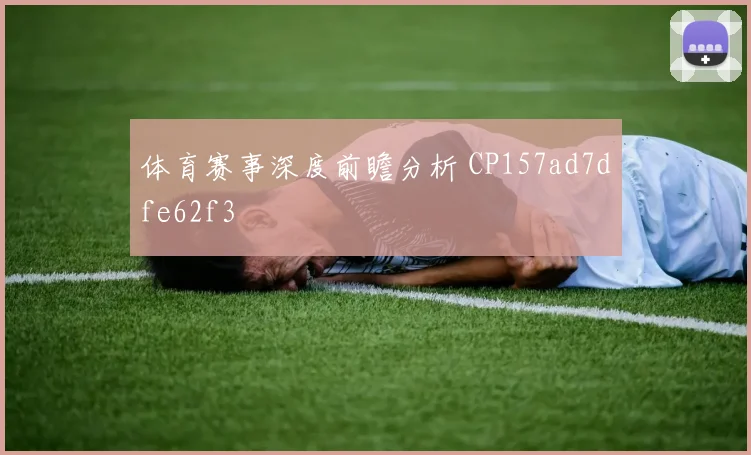 体育赛事深度前瞻分析 CP157ad7dfe62f3