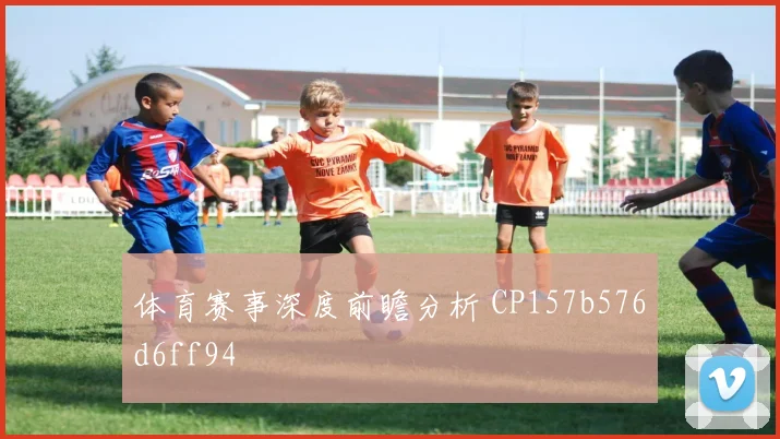 体育赛事深度前瞻分析 CP157b576d6ff94