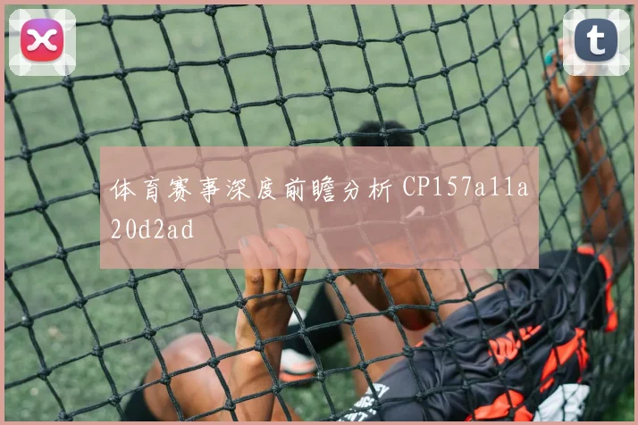 体育赛事深度前瞻分析 CP157a11a20d2ad